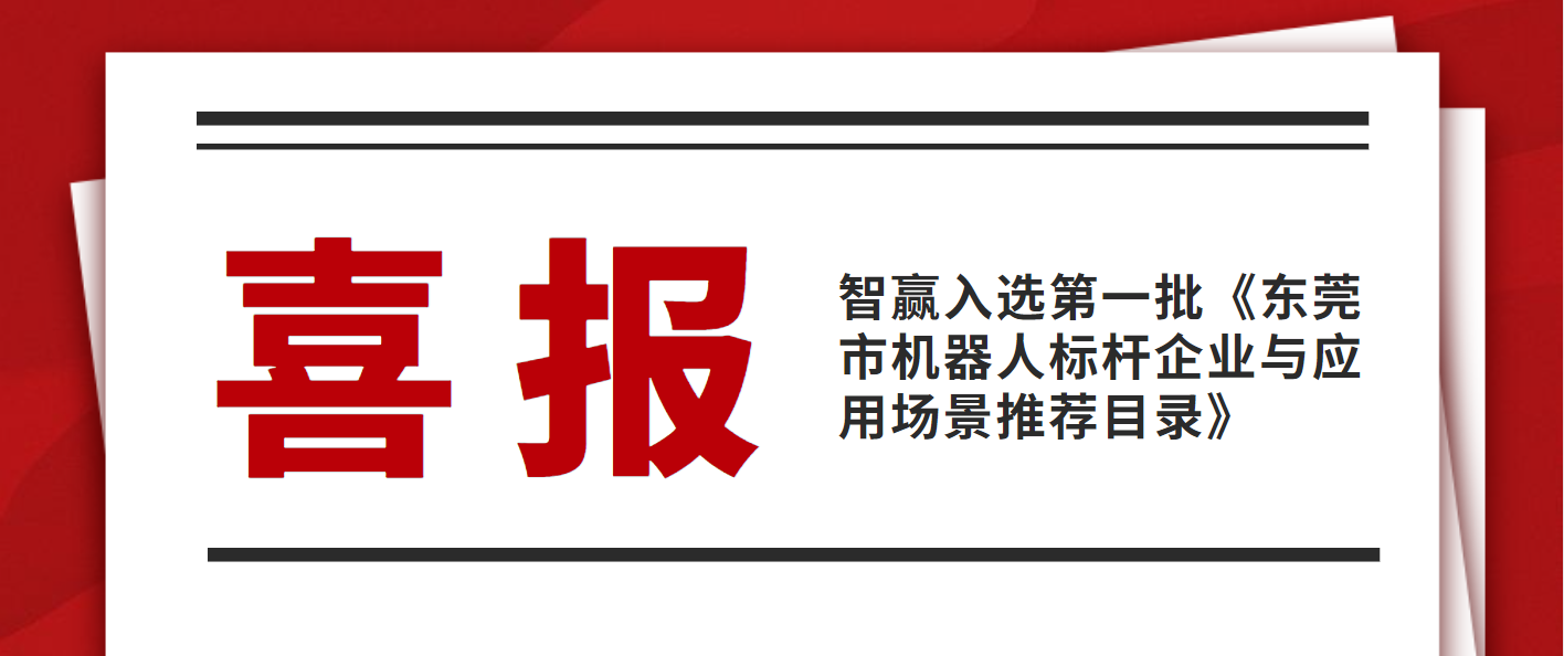 熱烈祝賀智贏入選第一批《東莞市機(jī)器人標(biāo)桿企業(yè)與應(yīng)用場景推薦目錄》